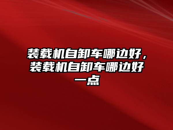 裝載機自卸車哪邊好，裝載機自卸車哪邊好一點