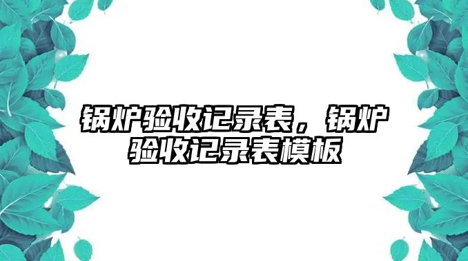 鍋爐驗收記錄表，鍋爐驗收記錄表模板