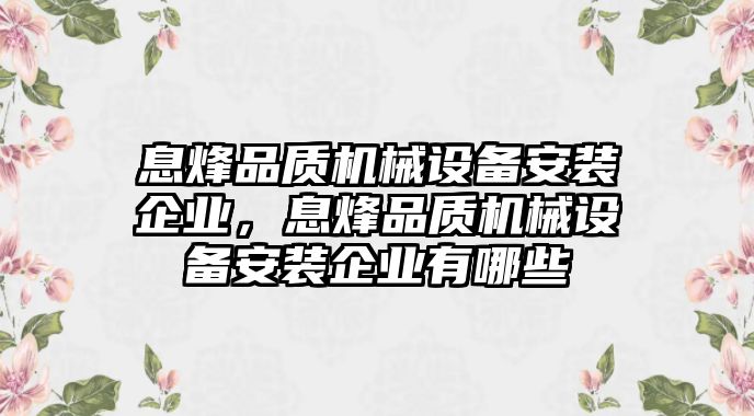 息烽品質(zhì)機械設(shè)備安裝企業(yè)，息烽品質(zhì)機械設(shè)備安裝企業(yè)有哪些