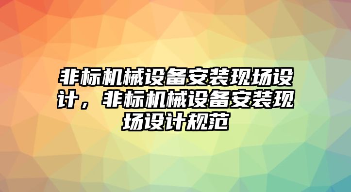 非標(biāo)機(jī)械設(shè)備安裝現(xiàn)場設(shè)計(jì)，非標(biāo)機(jī)械設(shè)備安裝現(xiàn)場設(shè)計(jì)規(guī)范