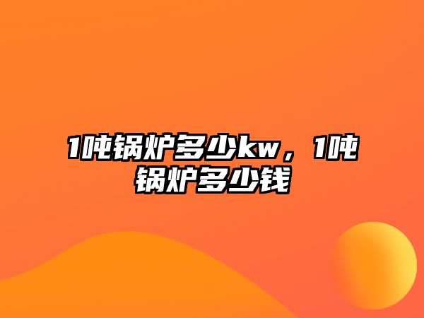 1噸鍋爐多少kw，1噸鍋爐多少錢