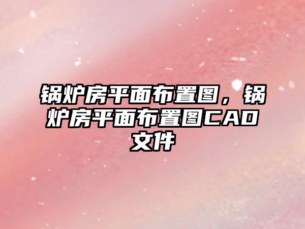 鍋爐房平面布置圖，鍋爐房平面布置圖CAD文件