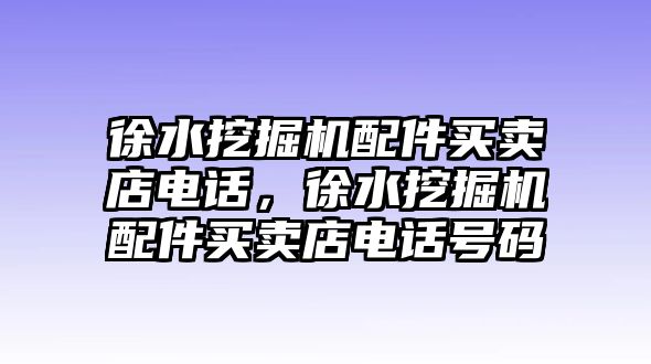 徐水挖掘機配件買賣店電話，徐水挖掘機配件買賣店電話號碼