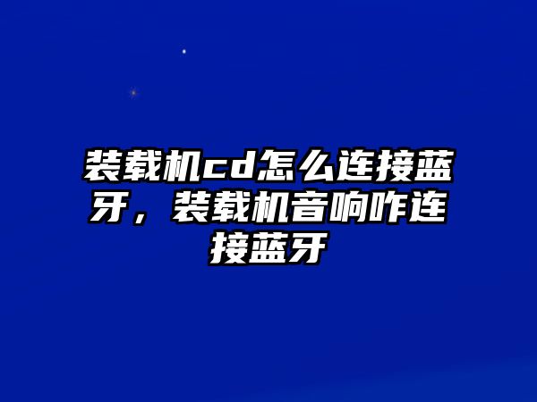 裝載機(jī)cd怎么連接藍(lán)牙，裝載機(jī)音響咋連接藍(lán)牙