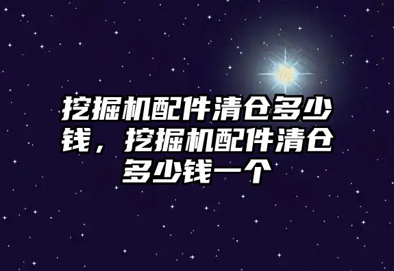 挖掘機配件清倉多少錢，挖掘機配件清倉多少錢一個