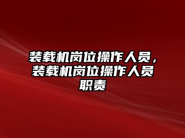 裝載機(jī)崗位操作人員，裝載機(jī)崗位操作人員職責(zé)