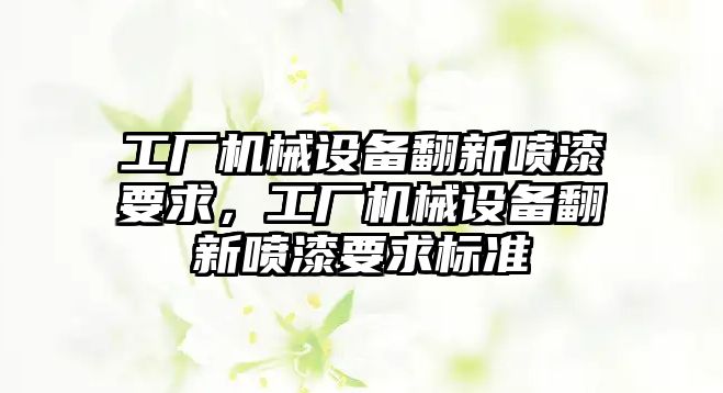 工廠(chǎng)機(jī)械設(shè)備翻新噴漆要求，工廠(chǎng)機(jī)械設(shè)備翻新噴漆要求標(biāo)準(zhǔn)