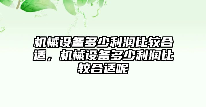 機械設(shè)備多少利潤比較合適，機械設(shè)備多少利潤比較合適呢