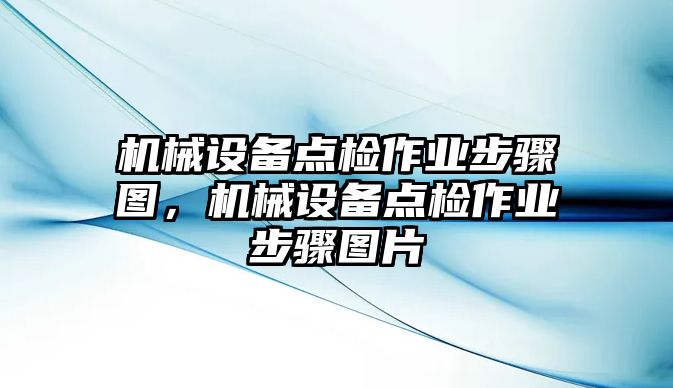 機械設(shè)備點檢作業(yè)步驟圖，機械設(shè)備點檢作業(yè)步驟圖片