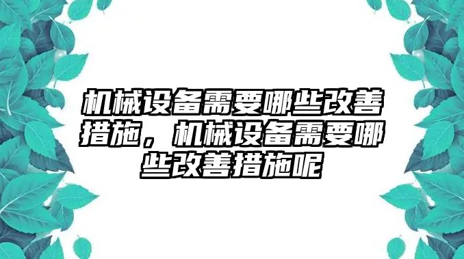 機(jī)械設(shè)備需要哪些改善措施，機(jī)械設(shè)備需要哪些改善措施呢