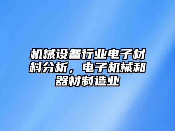 機(jī)械設(shè)備行業(yè)電子材料分析，電子機(jī)械和器材制造業(yè)