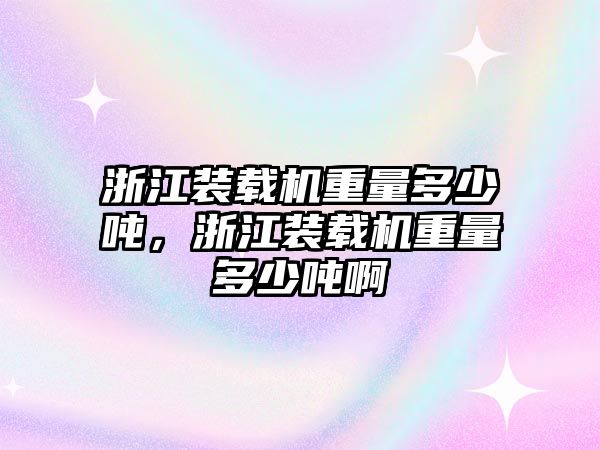 浙江裝載機(jī)重量多少噸，浙江裝載機(jī)重量多少噸啊