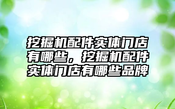 挖掘機配件實體門店有哪些，挖掘機配件實體門店有哪些品牌