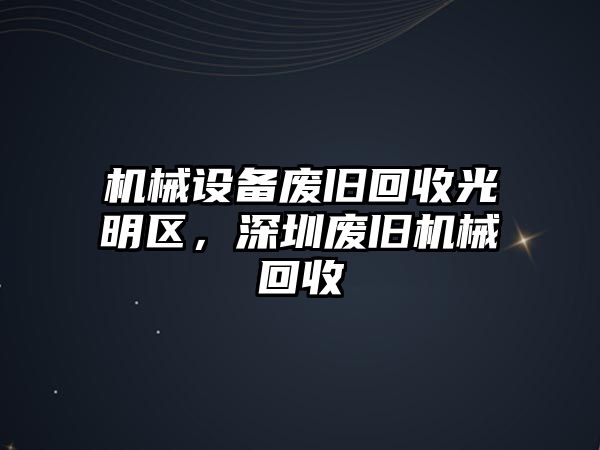 機(jī)械設(shè)備廢舊回收光明區(qū)，深圳廢舊機(jī)械回收