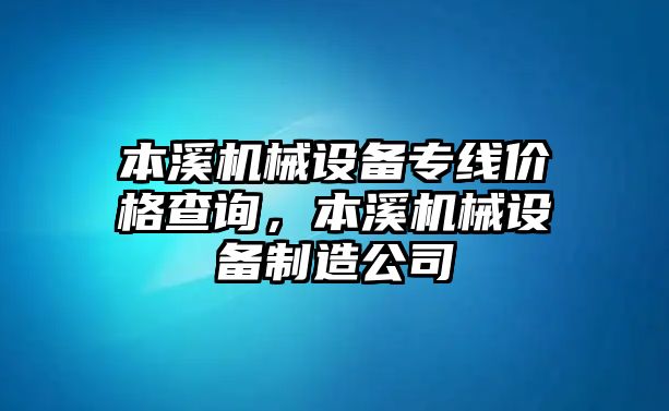 本溪機械設備專線價格查詢，本溪機械設備制造公司