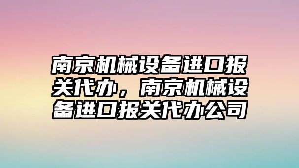 南京機(jī)械設(shè)備進(jìn)口報(bào)關(guān)代辦，南京機(jī)械設(shè)備進(jìn)口報(bào)關(guān)代辦公司