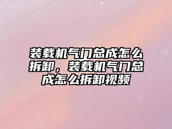 裝載機氣門總成怎么拆卸，裝載機氣門總成怎么拆卸視頻