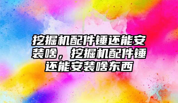 挖掘機配件錘還能安裝啥，挖掘機配件錘還能安裝啥東西