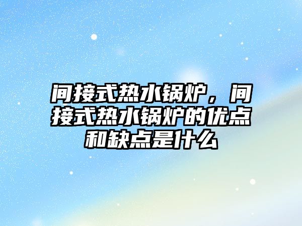 間接式熱水鍋爐，間接式熱水鍋爐的優(yōu)點和缺點是什么