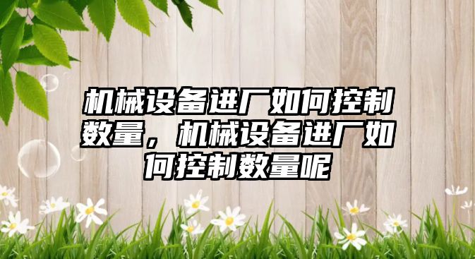 機械設備進廠如何控制數(shù)量，機械設備進廠如何控制數(shù)量呢