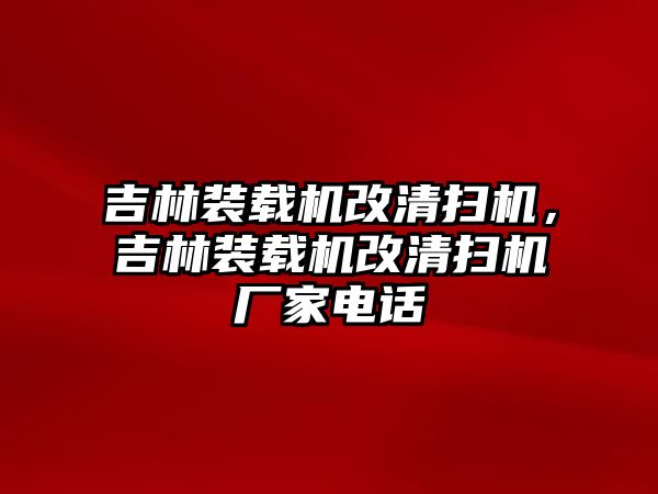 吉林裝載機(jī)改清掃機(jī)，吉林裝載機(jī)改清掃機(jī)廠家電話