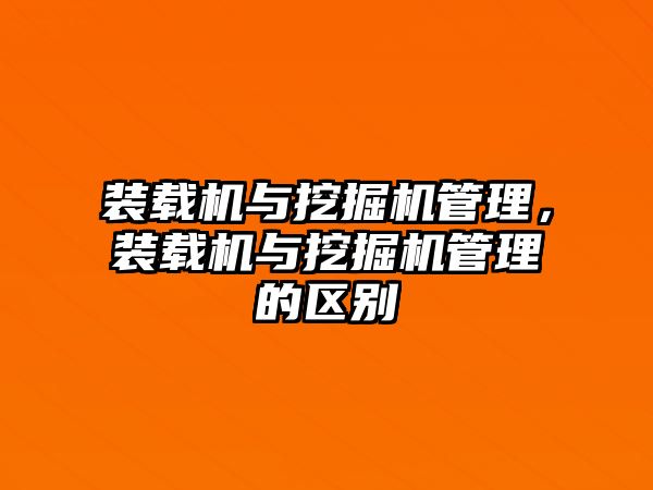 裝載機與挖掘機管理，裝載機與挖掘機管理的區(qū)別