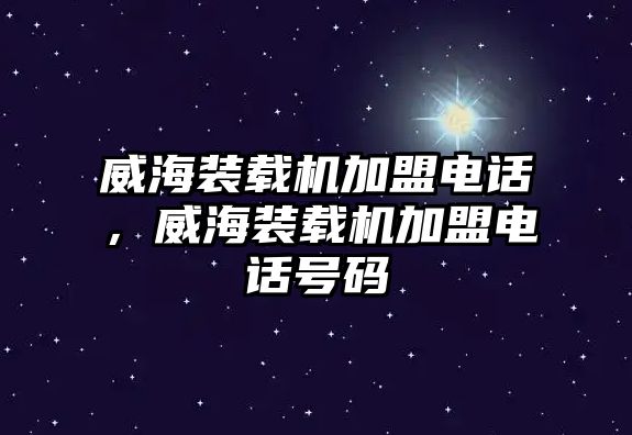 威海裝載機(jī)加盟電話，威海裝載機(jī)加盟電話號(hào)碼