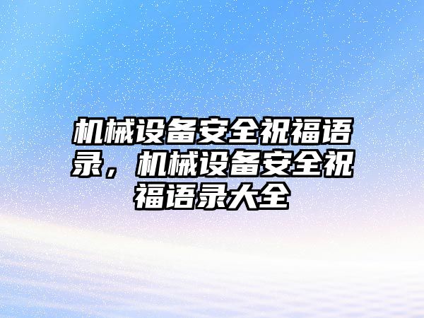 機械設(shè)備安全祝福語錄，機械設(shè)備安全祝福語錄大全