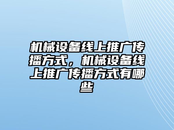 機械設(shè)備線上推廣傳播方式，機械設(shè)備線上推廣傳播方式有哪些