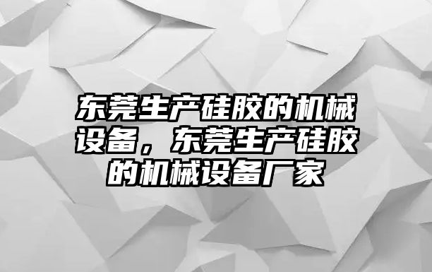 東莞生產(chǎn)硅膠的機(jī)械設(shè)備，東莞生產(chǎn)硅膠的機(jī)械設(shè)備廠家