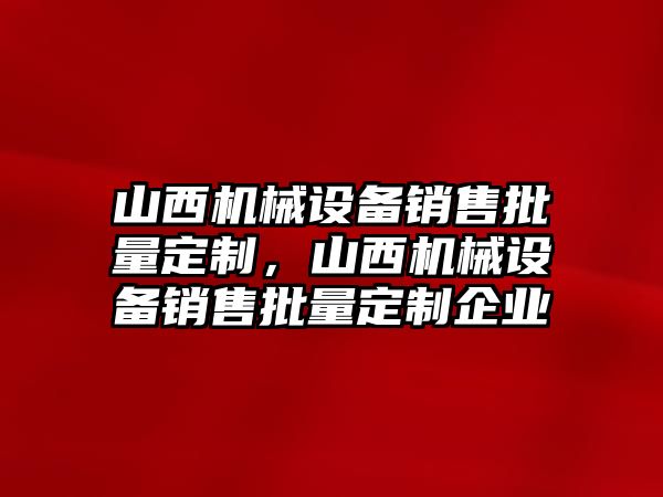 山西機(jī)械設(shè)備銷售批量定制，山西機(jī)械設(shè)備銷售批量定制企業(yè)