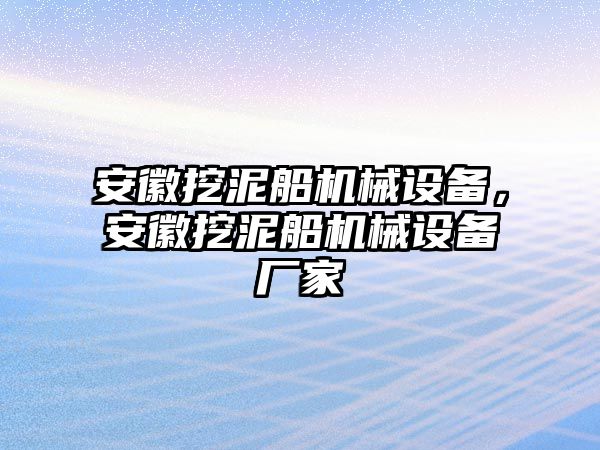 安徽挖泥船機(jī)械設(shè)備，安徽挖泥船機(jī)械設(shè)備廠家