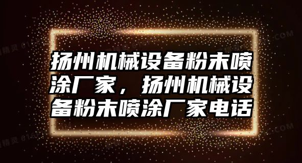 揚州機械設(shè)備粉末噴涂廠家，揚州機械設(shè)備粉末噴涂廠家電話