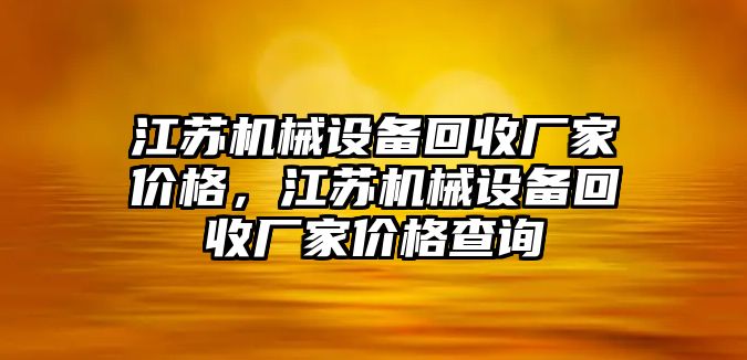 江蘇機(jī)械設(shè)備回收廠家價(jià)格，江蘇機(jī)械設(shè)備回收廠家價(jià)格查詢