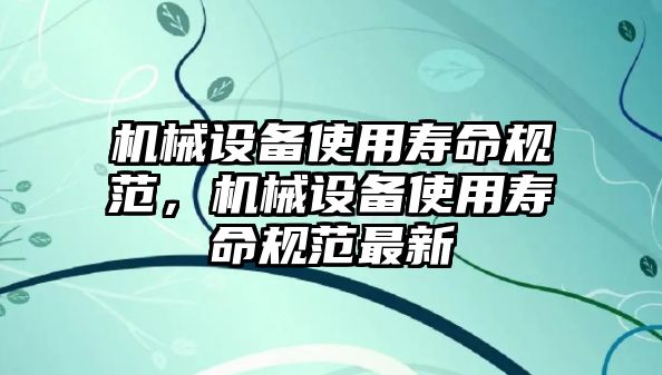 機械設備使用壽命規(guī)范，機械設備使用壽命規(guī)范最新