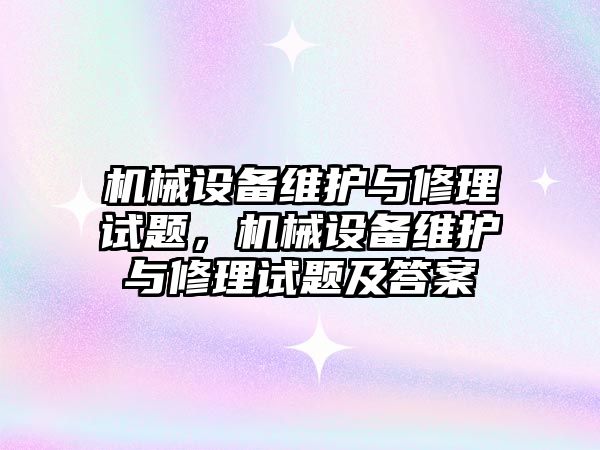 機械設備維護與修理試題，機械設備維護與修理試題及答案