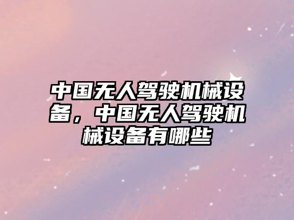 中國無人駕駛機械設(shè)備，中國無人駕駛機械設(shè)備有哪些