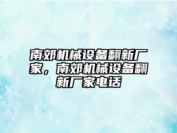 南郊機(jī)械設(shè)備翻新廠家，南郊機(jī)械設(shè)備翻新廠家電話