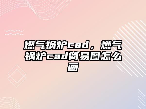 燃?xì)忮仩tcad，燃?xì)忮仩tcad簡(jiǎn)易圖怎么畫