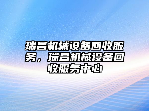 瑞昌機械設(shè)備回收服務(wù)，瑞昌機械設(shè)備回收服務(wù)中心