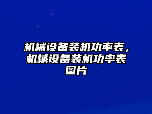 機(jī)械設(shè)備裝機(jī)功率表，機(jī)械設(shè)備裝機(jī)功率表圖片