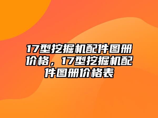 17型挖掘機配件圖冊價格，17型挖掘機配件圖冊價格表