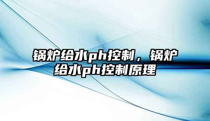 鍋爐給水ph控制，鍋爐給水ph控制原理