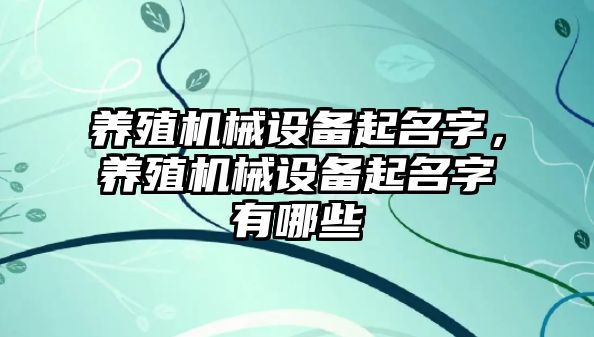 養(yǎng)殖機械設備起名字，養(yǎng)殖機械設備起名字有哪些