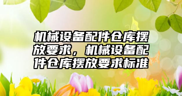 機械設備配件倉庫擺放要求，機械設備配件倉庫擺放要求標準