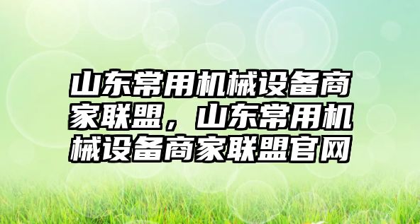 山東常用機(jī)械設(shè)備商家聯(lián)盟，山東常用機(jī)械設(shè)備商家聯(lián)盟官網(wǎng)