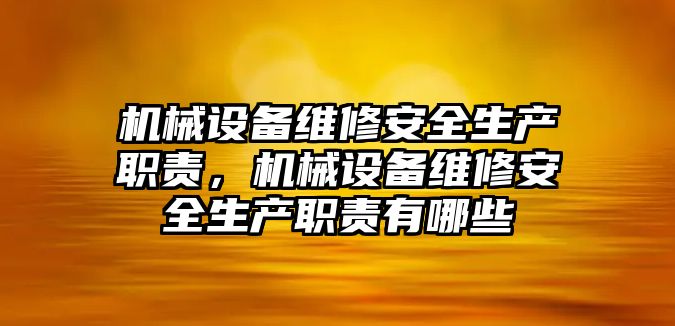 機械設(shè)備維修安全生產(chǎn)職責(zé)，機械設(shè)備維修安全生產(chǎn)職責(zé)有哪些