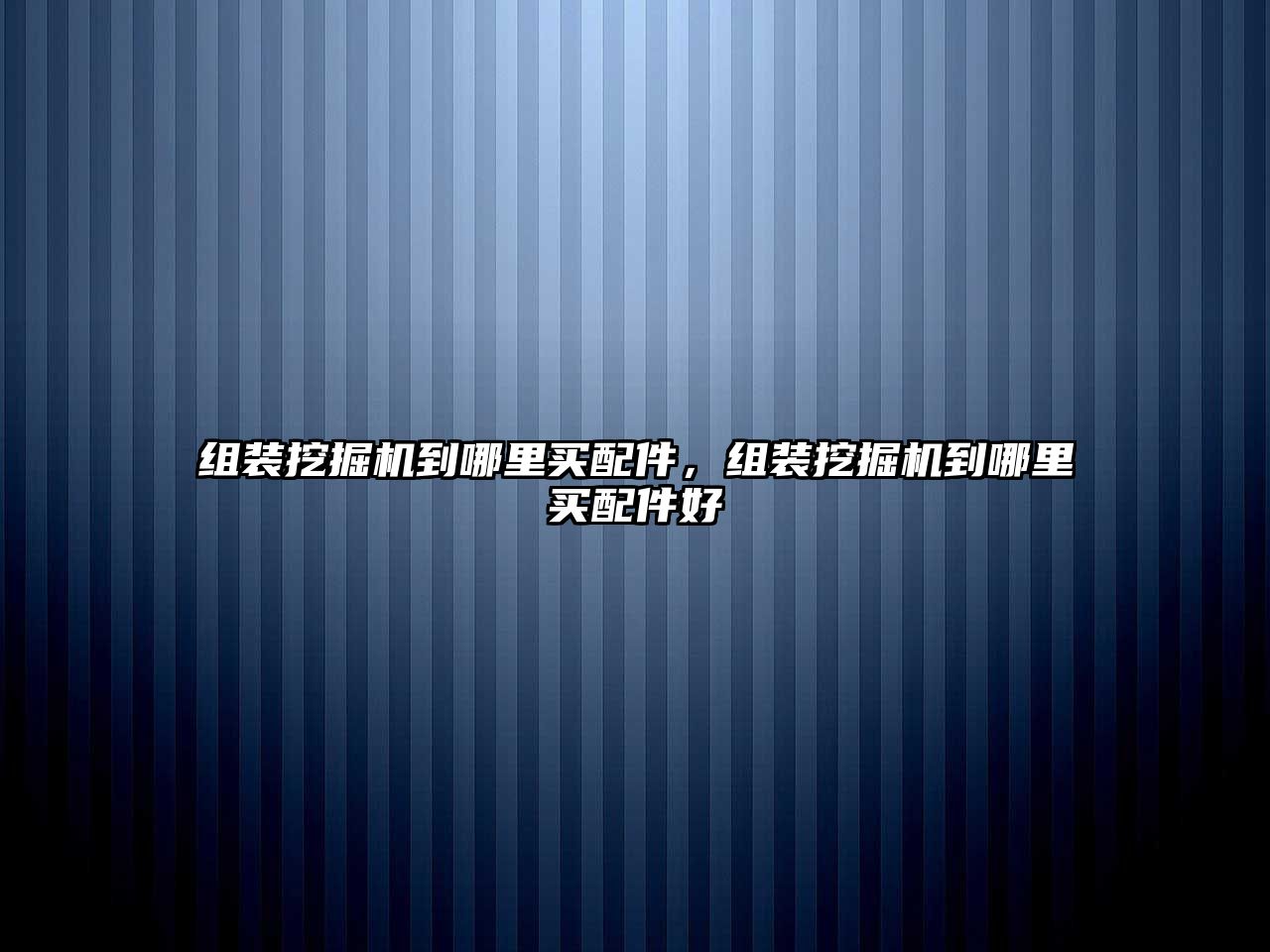 組裝挖掘機到哪里買配件，組裝挖掘機到哪里買配件好