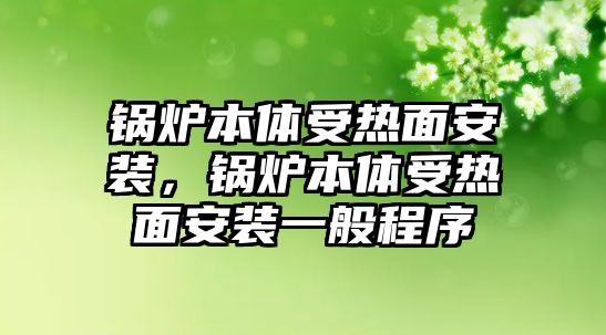 鍋爐本體受熱面安裝，鍋爐本體受熱面安裝一般程序