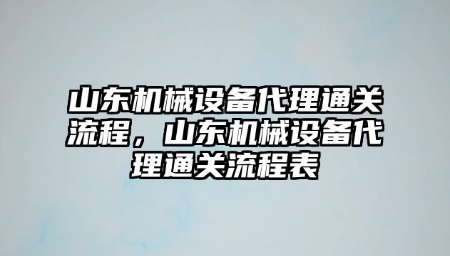 山東機械設(shè)備代理通關(guān)流程，山東機械設(shè)備代理通關(guān)流程表